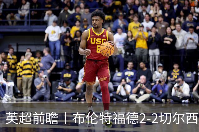 英超前瞻丨布伦特福德2-2切尔西：锋线猛将缺阵，龙哥战术遇难题
